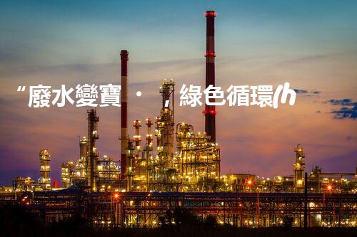 “廢水變寶，綠色循環(huán)，環(huán)保新篇章！”